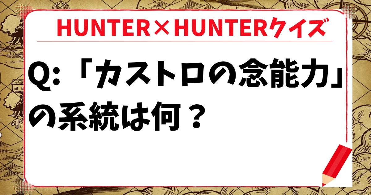 【HUNTER×HUNTERクイズ】ヒソカに敗れた「カストロの念能力」の系統は何?