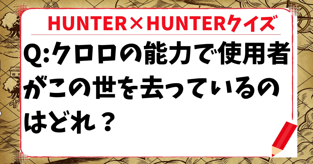 【HUNTER×HUNTERクイズ】クロロの能力で使用者がもう「この世にいない」のはどれ？