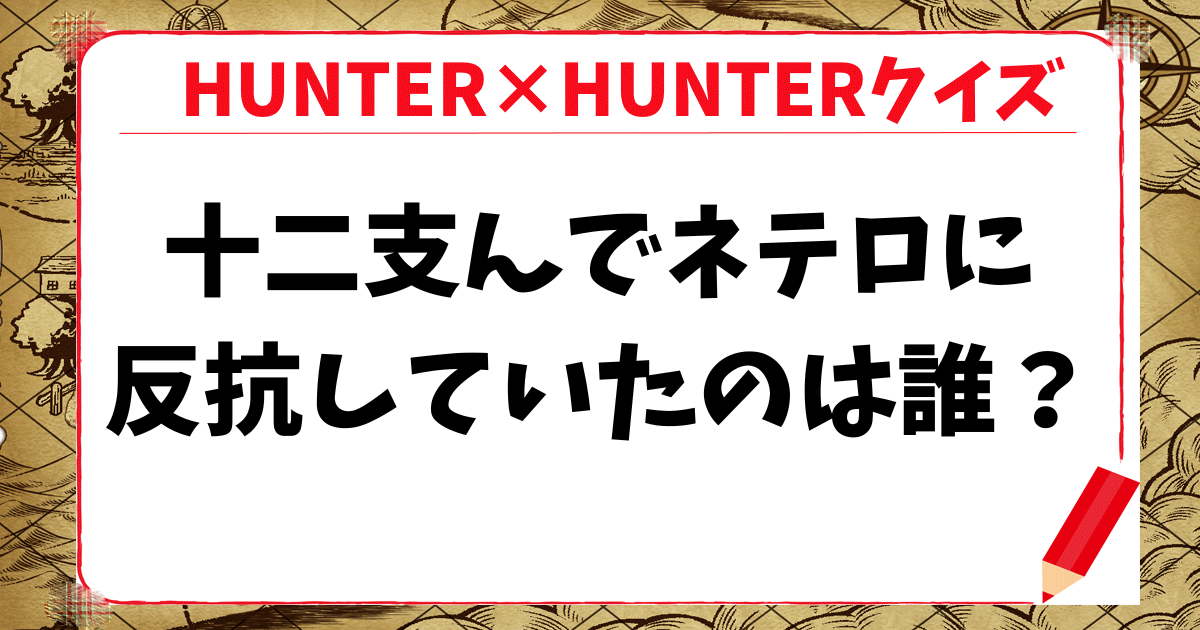 【HUNTER×HUNTERクイズ】十二支んのメンバーで唯一「ネテロに反抗していた」のは次のうちの誰？