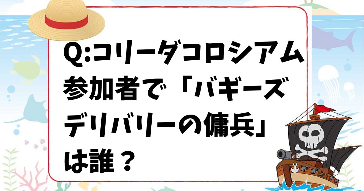 【ワンピースクイズ】コリーダコロシアム参加者で「バギーズデリバリーの傭兵」は誰? 【ワンピースクイズ】コリーダコロシアム参加者で「バギーズデリバリーの傭兵」は誰?
