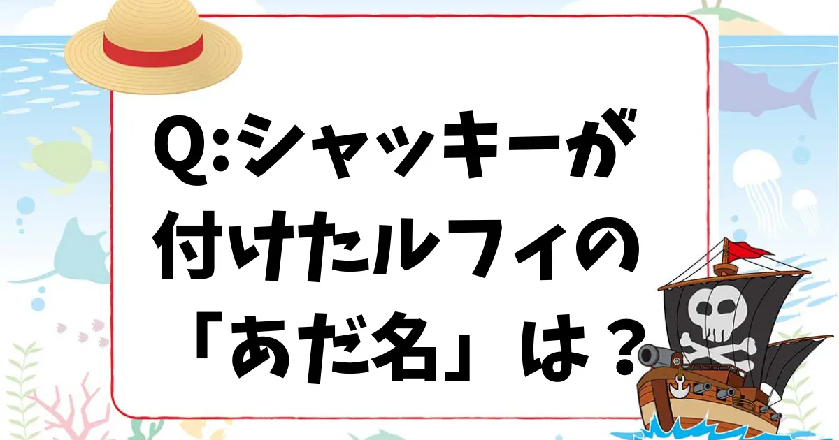 【ワンピースクイズ】シャッキーが付けた「ルフィのあだ名」は？