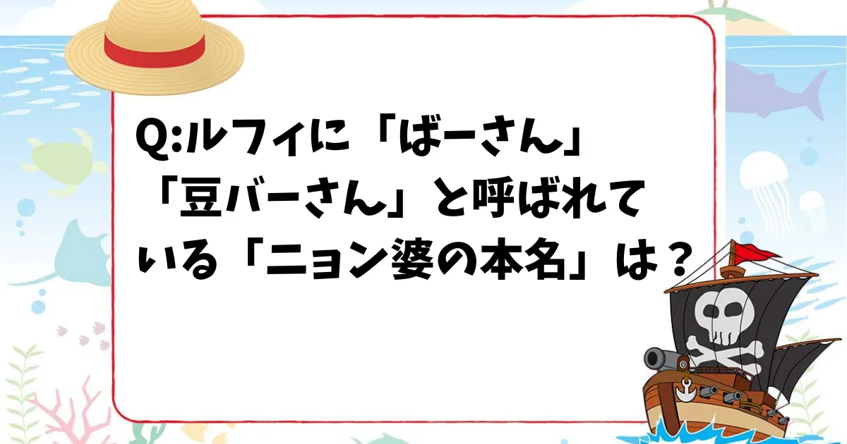 【ワンピースクイズ】ルフィから「ばーさん」「豆バーさん」と呼ばれている「ニョン婆の本名」は？