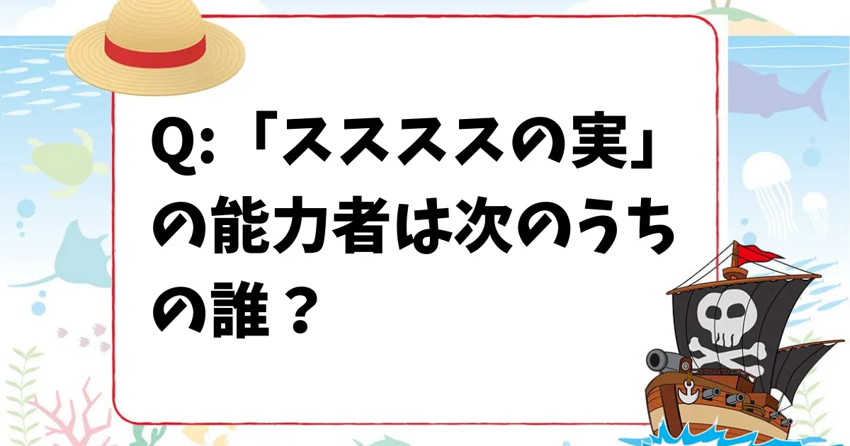 【ワンピースクイズ】「ススススの実」の能力者は次のうちの誰？