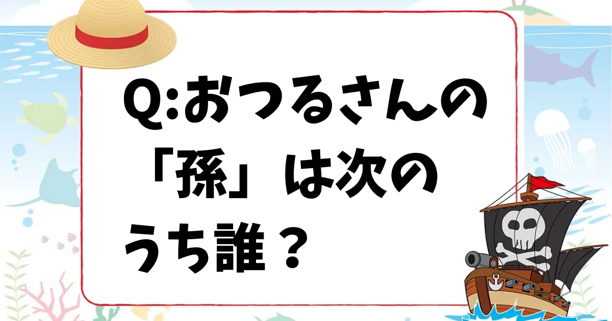 【ワンピースクイズ】おつるさんの「孫」は次のうち誰?