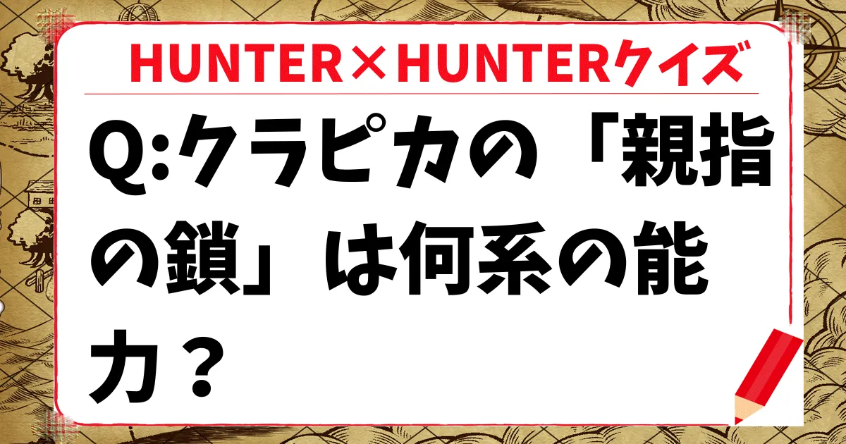 【HUNTER×HUNTERクイズ】クラピカの「親指の鎖」は何系の能力？
