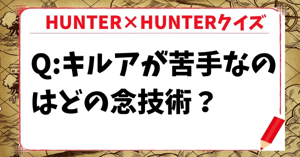 【HUNTER×HUNTERクイズ】次のうちキルアが苦手としているのはどの念技術？