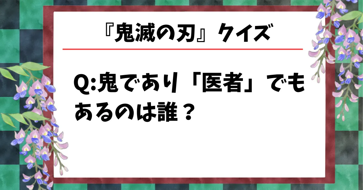 【鬼滅の刃クイズ】鬼であり「医者」でもあるのは次のうち誰?