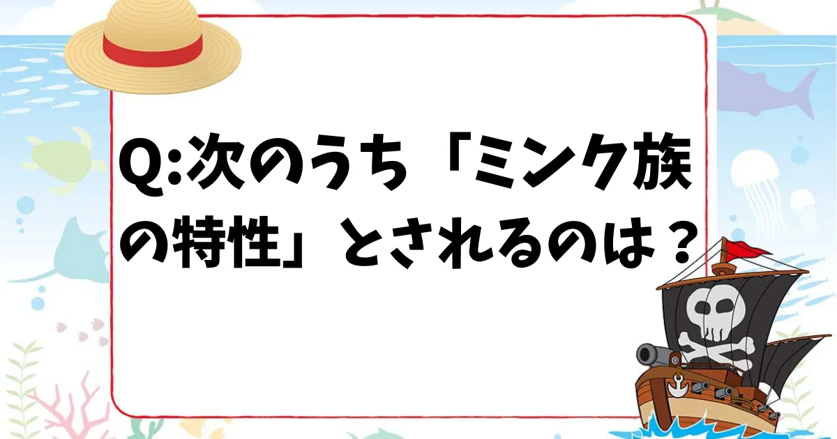 【ONE PIECEクイズ】次のうち「ミンク族の特性」とされるのは？