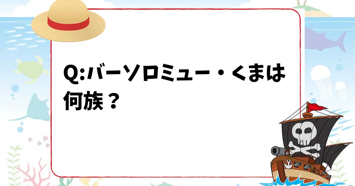 【ONE PIECEクイズ】バーソロミュー・くまは何族？