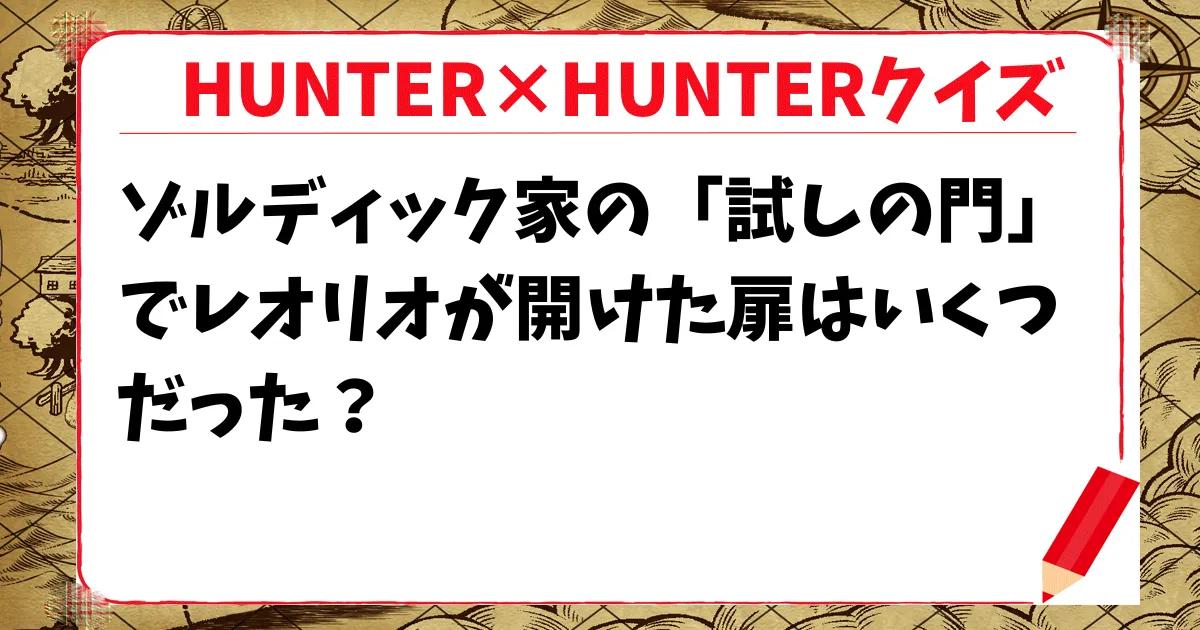 【HUNTER×HUNTERクイズ】ゾルディック家の「試しの門」でレオリオが開けた扉はいくつだった？