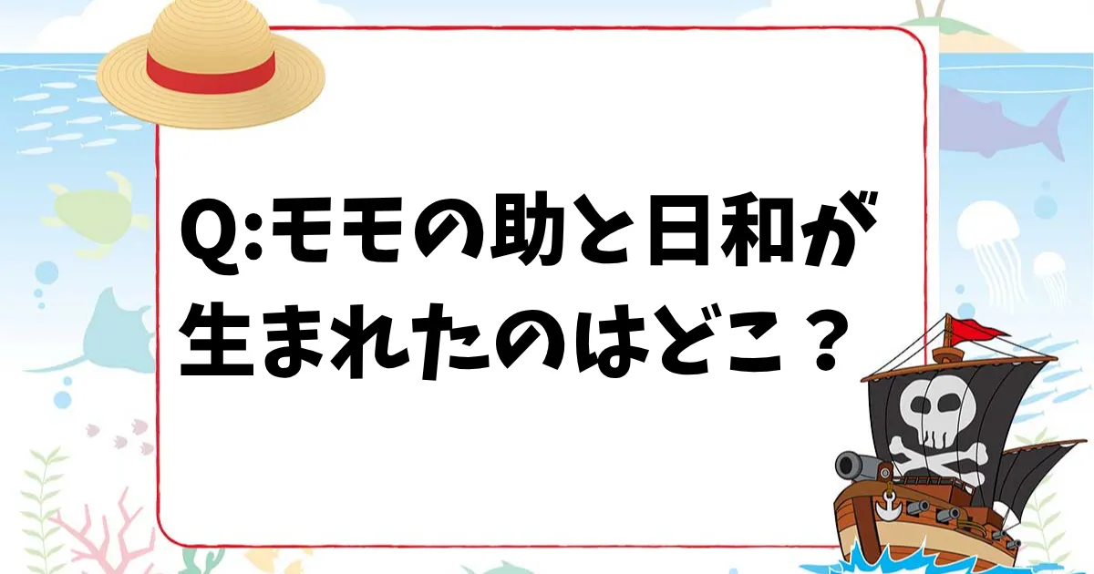 【ONE PIECEクイズ】モモの助と日和が生まれたのはどこ？