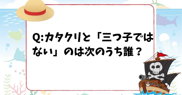 【ONE PIECEクイズ】カタクリと「三つ子ではない」のは次のうち誰？