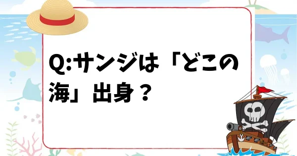 【ONE PIECEクイズ】サンジは「どこの海」出身？