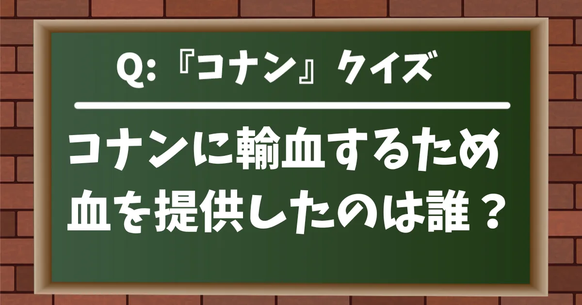 【コナンクイズ】コナンに輸血するため血を提供したのは誰?