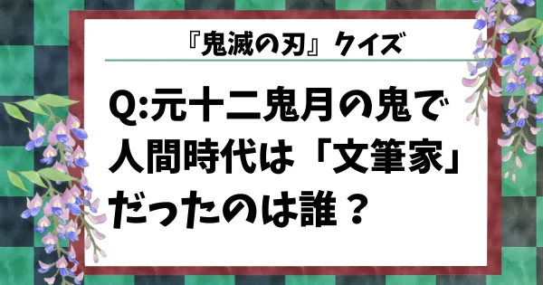 【鬼滅の刃クイズ】元十二鬼月の鬼で人間時代は「文筆家」だったのは誰？