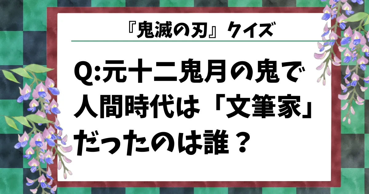 【鬼滅の刃クイズ】元十二鬼月の鬼で人間時代は「文筆家」だったのは誰？