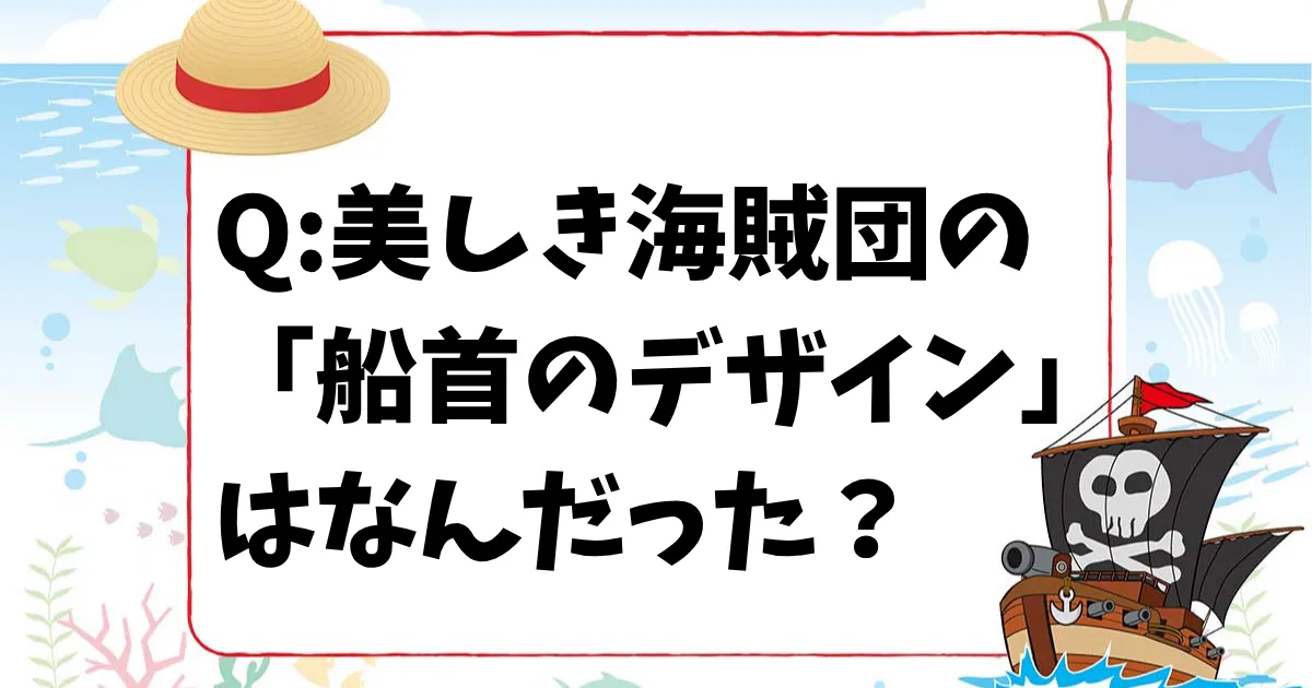 【ONE PIECEクイズ】美しき海賊団の「船首のデザイン」はなんだった？