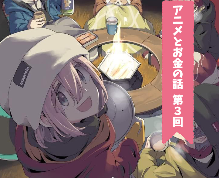 映画『ゆるキャン△』の給料事情　なでしこたちは「いいように使われてた」だけ？【アニメとお金の話・連載3回】