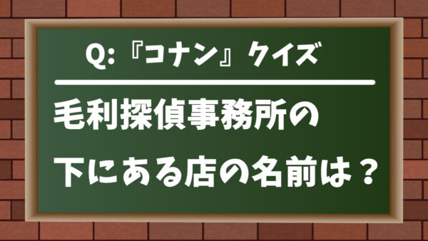 【コナンクイズ】毛利探偵事務所の下にある店の名前は？