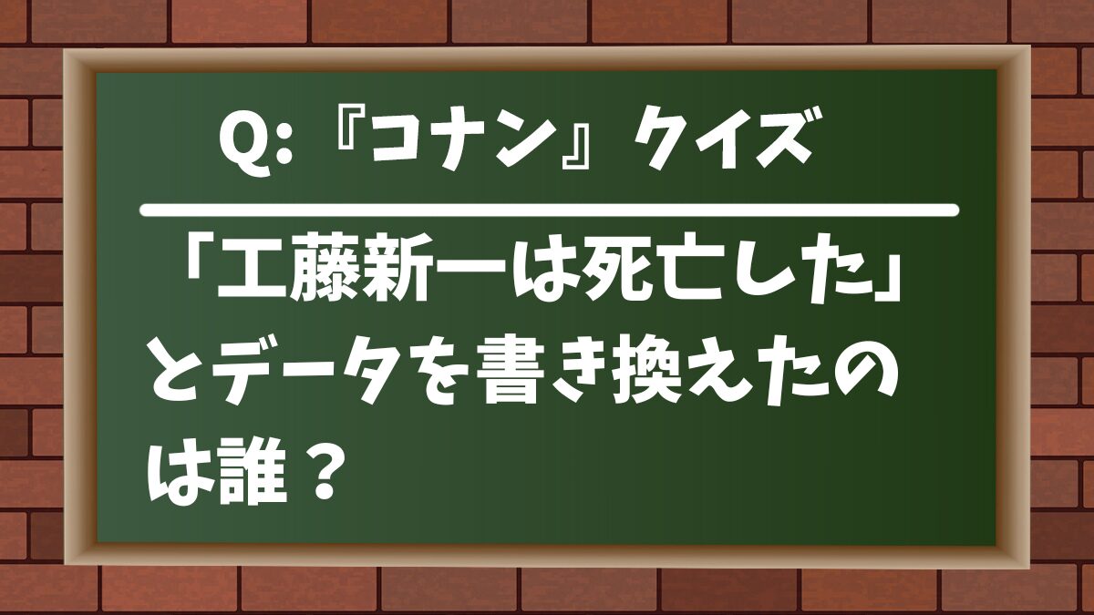 【コナンクイズ】「工藤新一は死亡した」とデータを書き換えたのは誰？