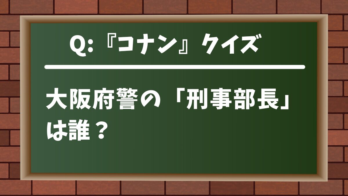 【コナンクイズ】大阪府警の「刑事部長」は誰？