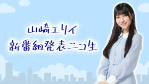 人気若手声優・山崎エリイの新番組発表ニコ生が放送決定!