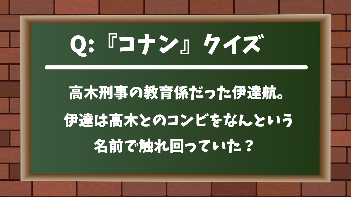 コナンクイズ 高木刑事の教育係だった伊達航 伊達は高木とのコンビをなんという名前で触れ回っていた