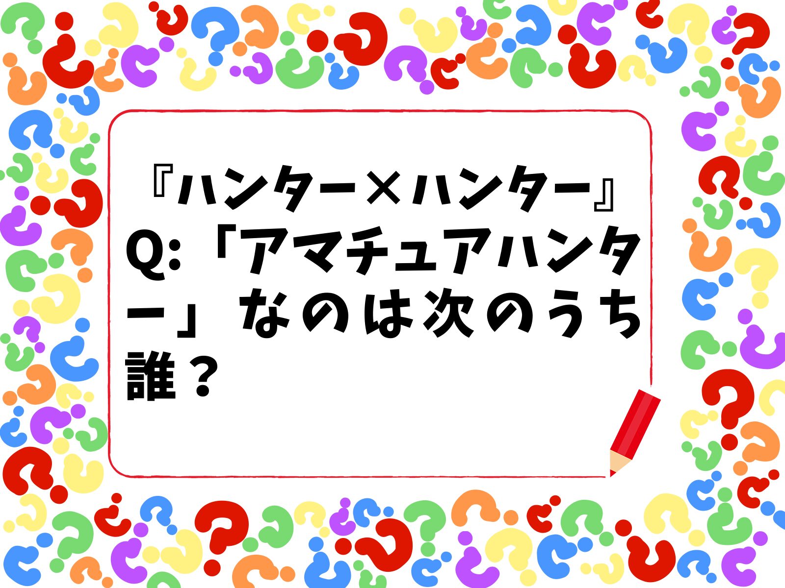 【HUNTER×HUNTERクイズ】「アマチュアハンター」なのは次のうち誰？