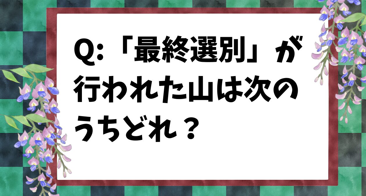 【鬼滅の刃クイズ】「最終選別」が行われた山は次のうちどれ？