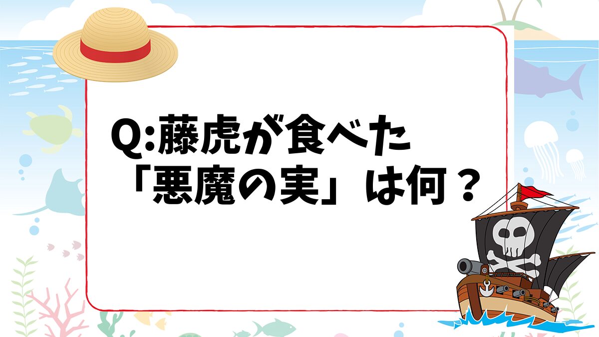 【ワンピースクイズ】藤虎が食べた「悪魔の実」は次のうちどれ？