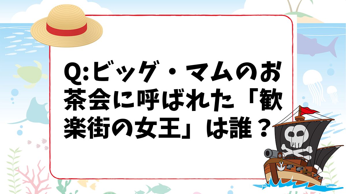 【ワンピースクイズ】ビッグ・マムのお茶会に呼ばれた「歓楽街の女王」は誰？