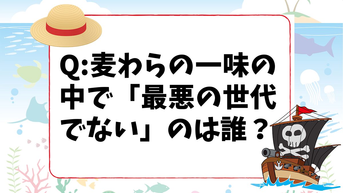 【ワンピースクイズ】麦わらの一味の中で「最悪の世代に数えられていない」のは次のうち誰？