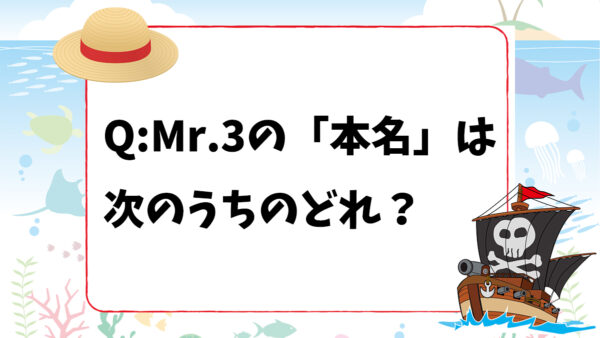 【ONE PIECEクイズ】Mr.3の「本名」は次のうちのどれ？